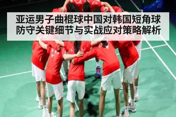亚运男子曲棍球中国对韩国短角球防守关键细节与实战应对策略解析 | kaiyun.com