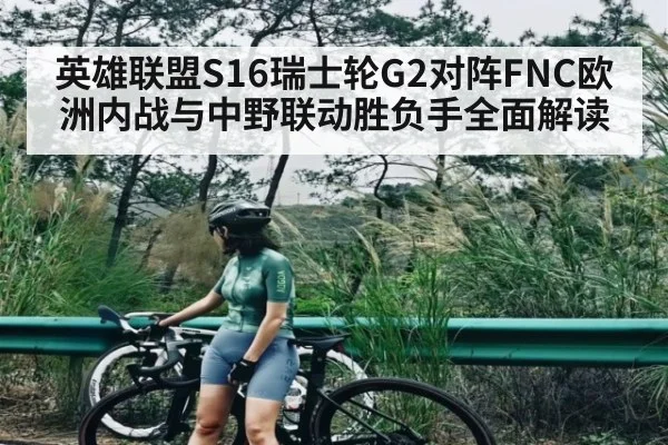 英雄联盟S16瑞士轮G2对阵FNC欧洲内战与中野联动胜负手全面解读 | kaiyun.com