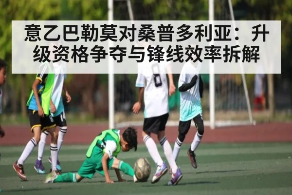 意乙巴勒莫对桑普多利亚：升级资格争夺与锋线效率拆解 | kaiyun.com