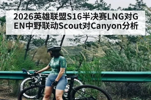 2026英雄联盟S16半决赛LNG对GEN中野联动Scout对Canyon分析 | kaiyun.com